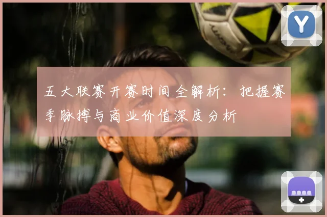 五大联赛开赛时间全解析:把握赛季脉搏与商业价值深度分析