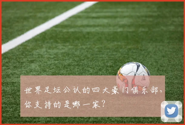 世界足坛公认的四大豪门俱乐部，你支持的是哪一家？