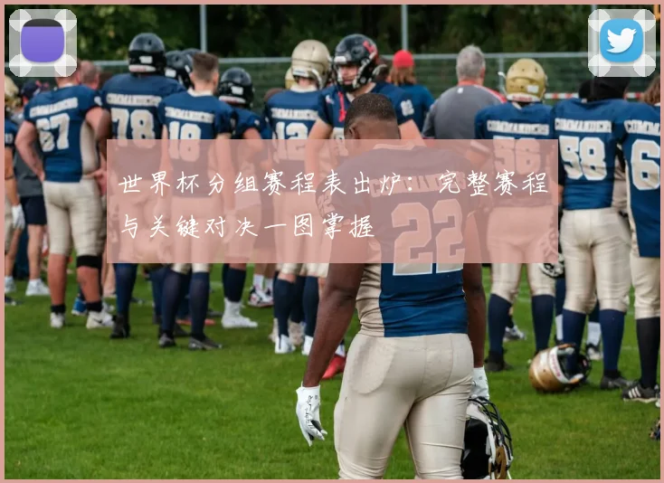 世界杯分组赛程表出炉：完整赛程与关键对决一图掌握