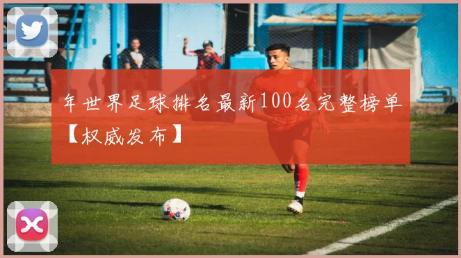 年世界足球排名最新100名完整榜单【权威发布】