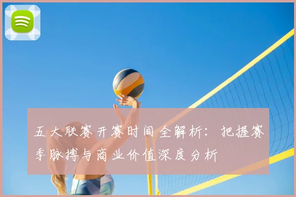 五大联赛开赛时间全解析：把握赛季脉搏与商业价值深度分析