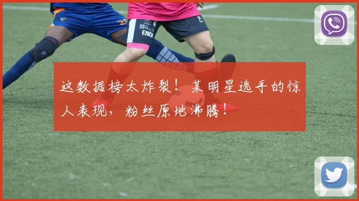 这数据榜太炸裂！某明星选手的惊人表现，粉丝原地沸腾！